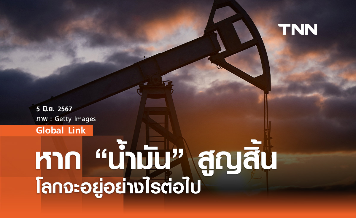 หาก “น้ำมัน” สูญสิ้น โลกจะอยู่อย่างไรต่อไป
