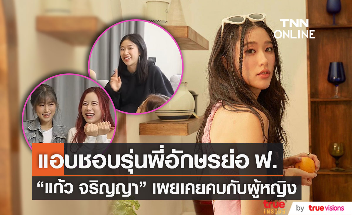 "แก้ว จริญญา" เผยความลับ เคยแอบชอบรุ่นพี่ผู้หญิงในค่าย Kamikaze