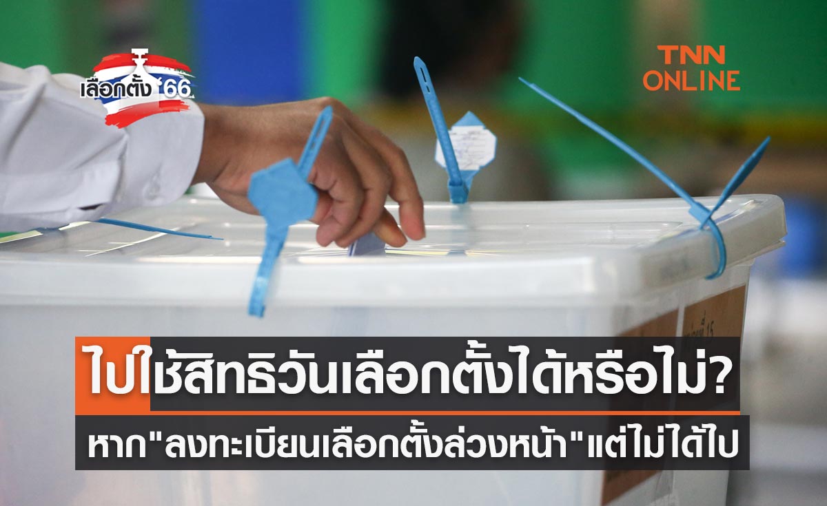 เลือกตั้ง 2566 "ลงทะเบียนเลือกตั้งล่วงหน้า" ไว้แต่ไม่ได้ไป จะไปใช้สิทธิในวันเลือกตั้งได้หรือไม่?