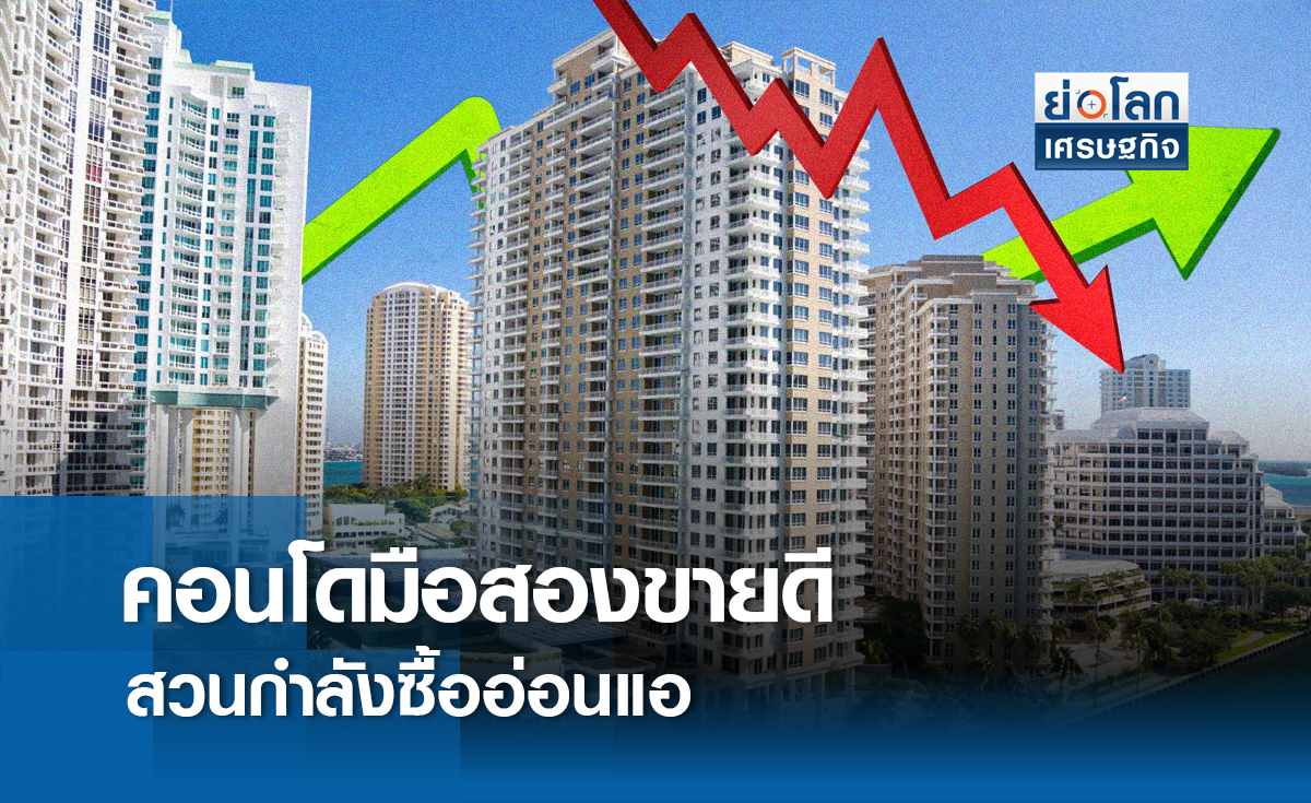 คอนโดมือสองขายดีสวนกำลังซื้ออ่อนแอ |ย่อโลกเศรษฐกิจ