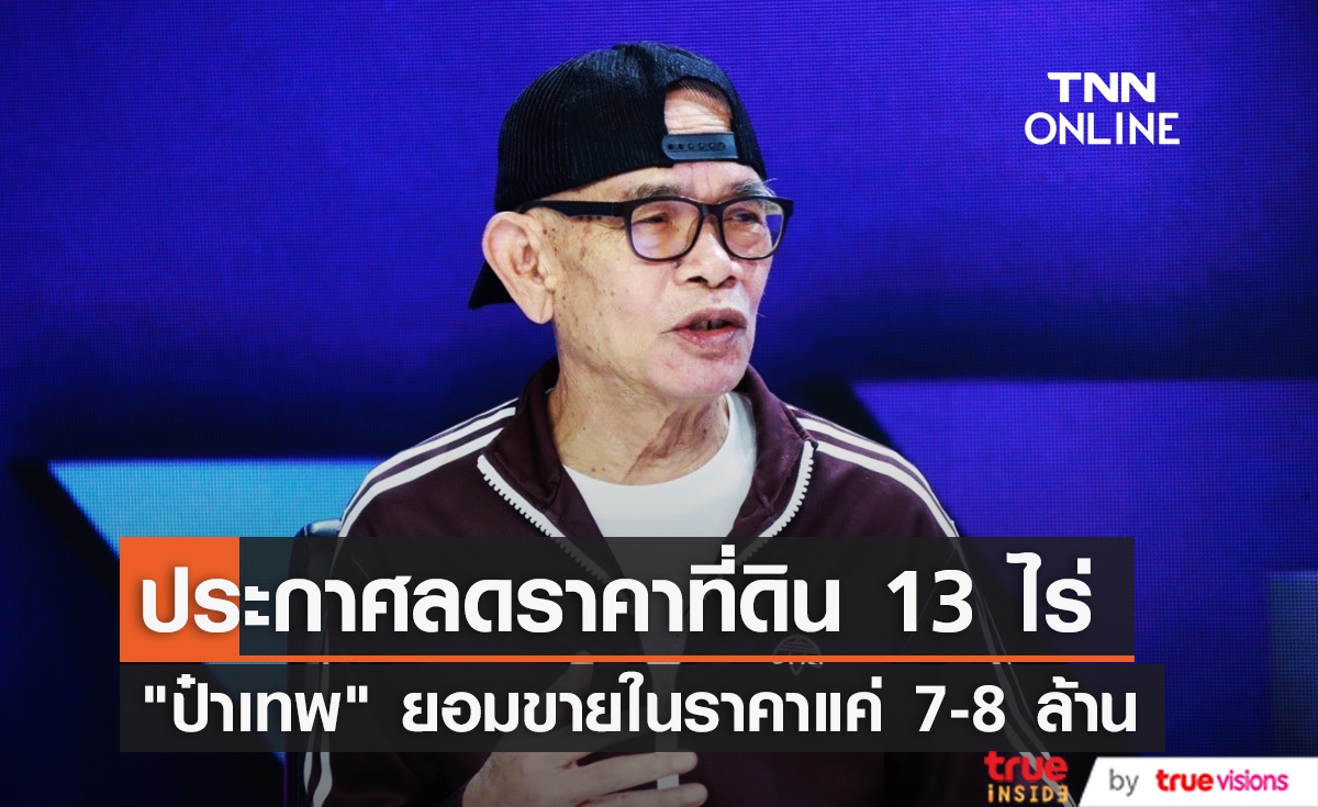 จาก 10 ล้านเหลือ 7 ล้าน "ป๋าเทพ" ยอมลดราคาขายที่ดิน 13 ไร่ 
