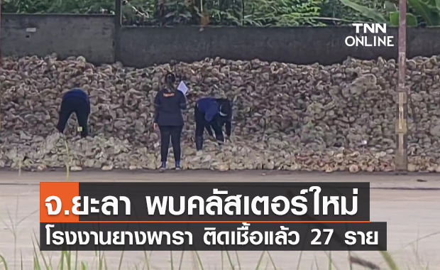 ยะลาพบคลัสเตอร์ใหม่โรงงานยางพารา ลูกจ้างติดเชื้อโควิดแล้ว 27 ราย