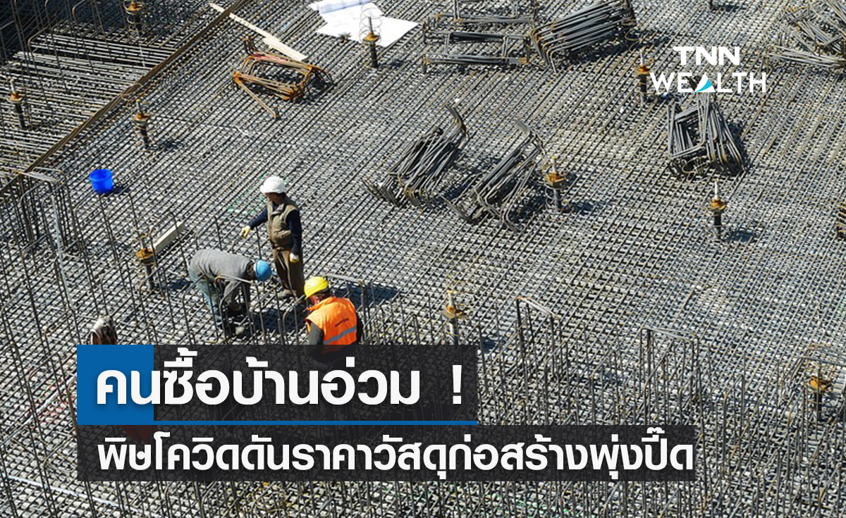 คนซื้อบ้านอ่วม !  พิษโควิดดันราคาวัสดุก่อสร้างพุ่งปี๊ด 