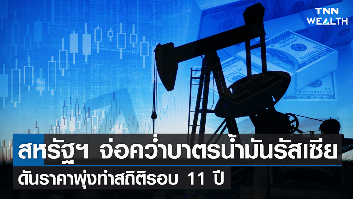 สหรัฐฯ จ่อคว่ำบาตรน้ำมันรัสเซีย ดันราคาพุ่งทำสถิติรอบ 11 ปี