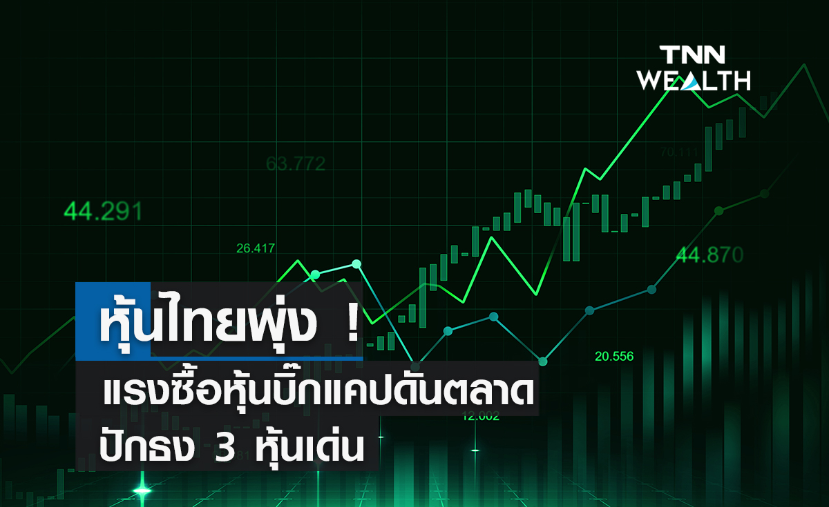 หุ้นไทยพุ่ง  ! แรงซื้อหุ้นบิ๊กแคปดันตลาด  ปักธง  3 หุ้นเด่น