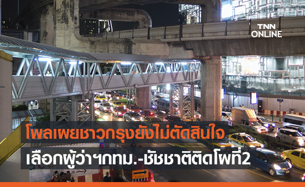 โพลเผยปชช.ยังไม่รู้อยากได้ใครเป็นผู้ว่าฯกทม.-ชัชชาติมาที่ 2
