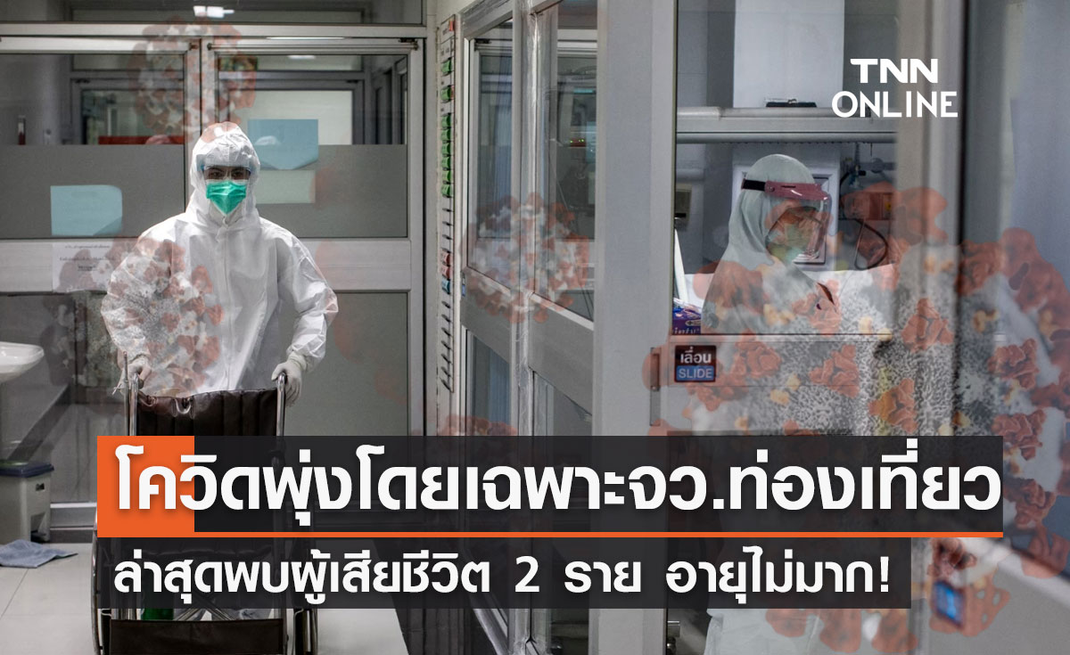 โควิดพุ่ง! โดยเฉพาะจังหวัดท่องเที่ยว พบผู้เสียชีวิต 2 รายอายุไม่มาก