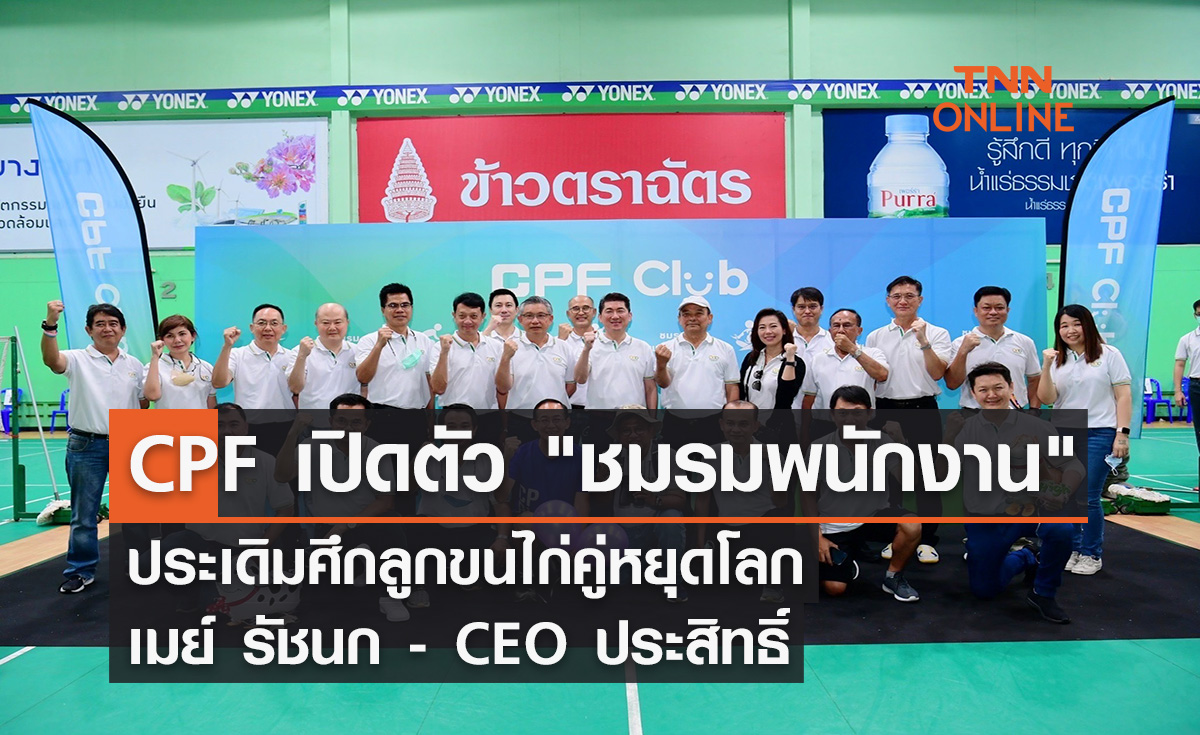 CPF เปิดตัว "ชมรมพนักงาน" ประเดิมศึกลูกขนไก่คู่หยุดโลก เมย์ รัชนก - CEO ประสิทธิ์