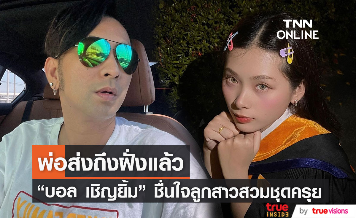 "บอล เชิญยิ้ม" ชื่นใจ ลูกสาวใส่ชุดครุยรับปริญญา เผยพ่อส่งถึงฝั่งแล้ว