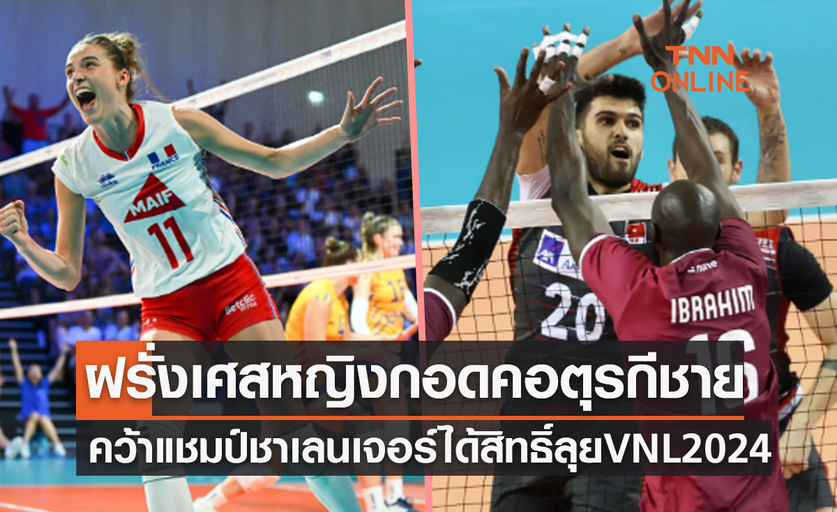 'ฝรั่งเศสทีมหญิง' ควง 'ตุรกีทีมชาย' คว้าสิทธิ์ลุยวอลเลย์บอลเนชันส์ ลีก 2024