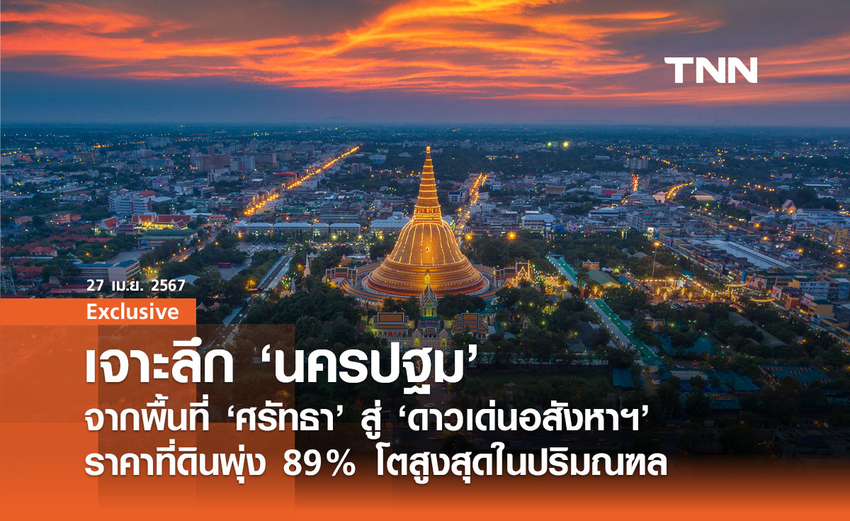 เจาะลึก ‘นครปฐม’ จากพื้นที่ ‘ศรัทธา’ สู่ ‘ดาวเด่นอสังหาฯ’ ราคาที่ดินพุ่ง 89% โตสูงสุดในปริมณฑล