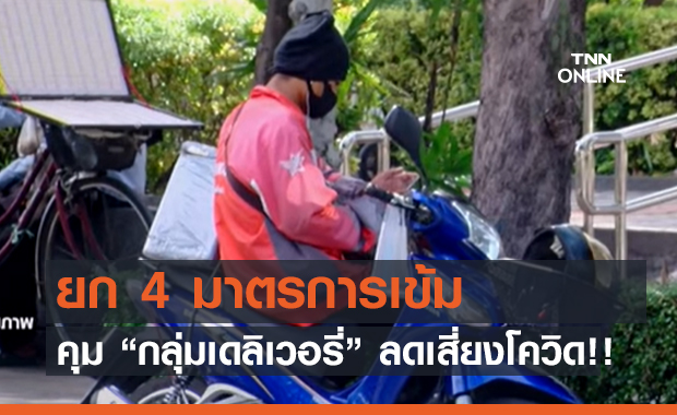 ยก 4 มาตรการเข้มคุม “กลุ่มเดลิเวอรี่” ลดเสี่ยงโควิด!!  (คลิป)