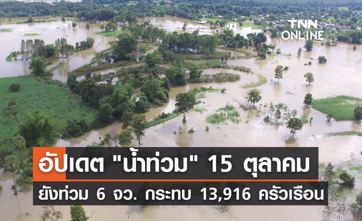น้ำท่วมล่าสุด 15 ตุลาคม ยังประสบภัย 6 จังหวัด กระทบ 13,916 ครัวเรือน 