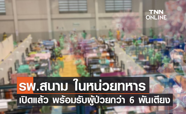 เปิดแล้ว! รพ.สนาม ในหน่วยทหาร พร้อมรองรับผู้ป่วยกว่า 6 พันเตียง