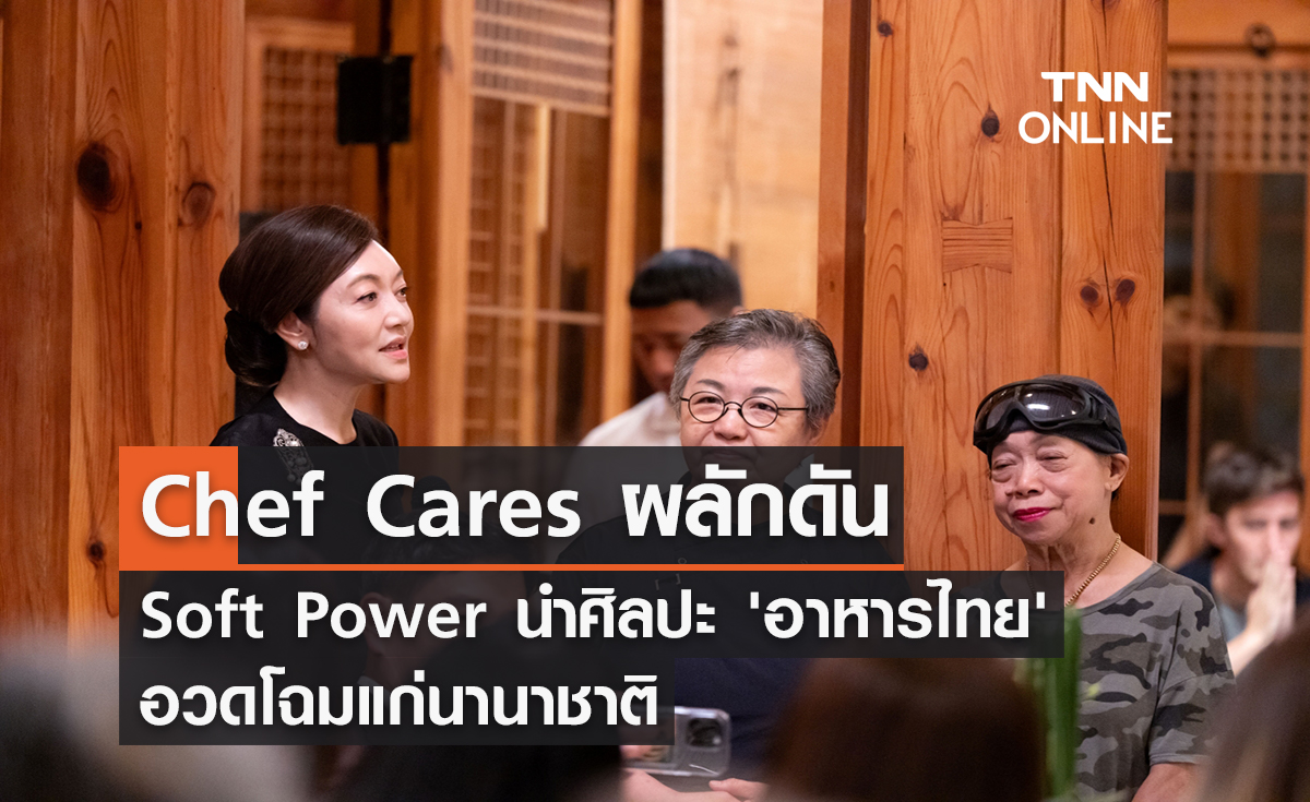 Chef Cares ผลักดัน Soft Power นำศิลปะ 'อาหารไทย' อวดโฉมแก่นานาชาติ