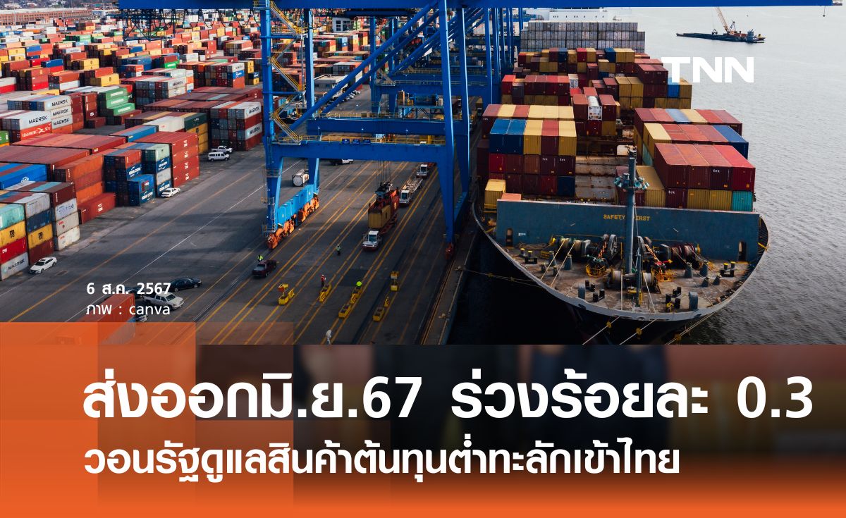 ส่งออกมิ.ย.67 ร่วงร้อยละ 0.3 วอนรัฐดูแลสินค้าต้นทุนต่ำทะลักเข้าไทย