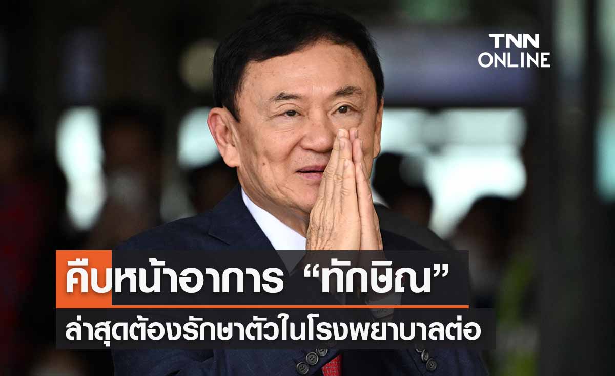 คืบหน้าอาการ “ทักษิณ” ล่าสุด ต้องรักษาตัวในโรงพยาบาลต่อ