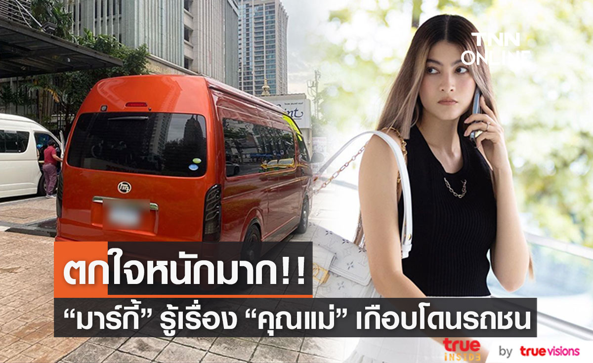 "มาร์กี้ ราศรี" รู้แล้ว หลังคุณแม่เกือบโดนรถตู้ถอยหลังชน