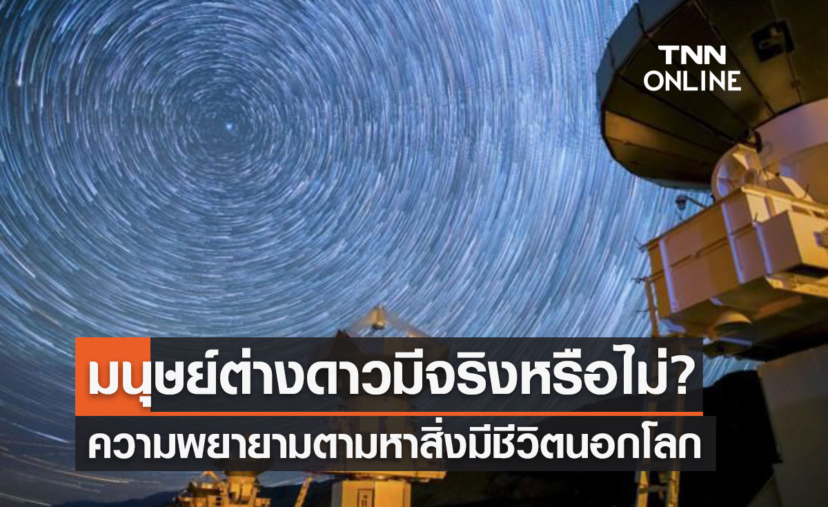 "มนุษย์ต่างดาว" มีจริงหรือไม่? คำถามสำคัญสู่ความพยายามตามหาสิ่งมีชีวิตนอกโลก