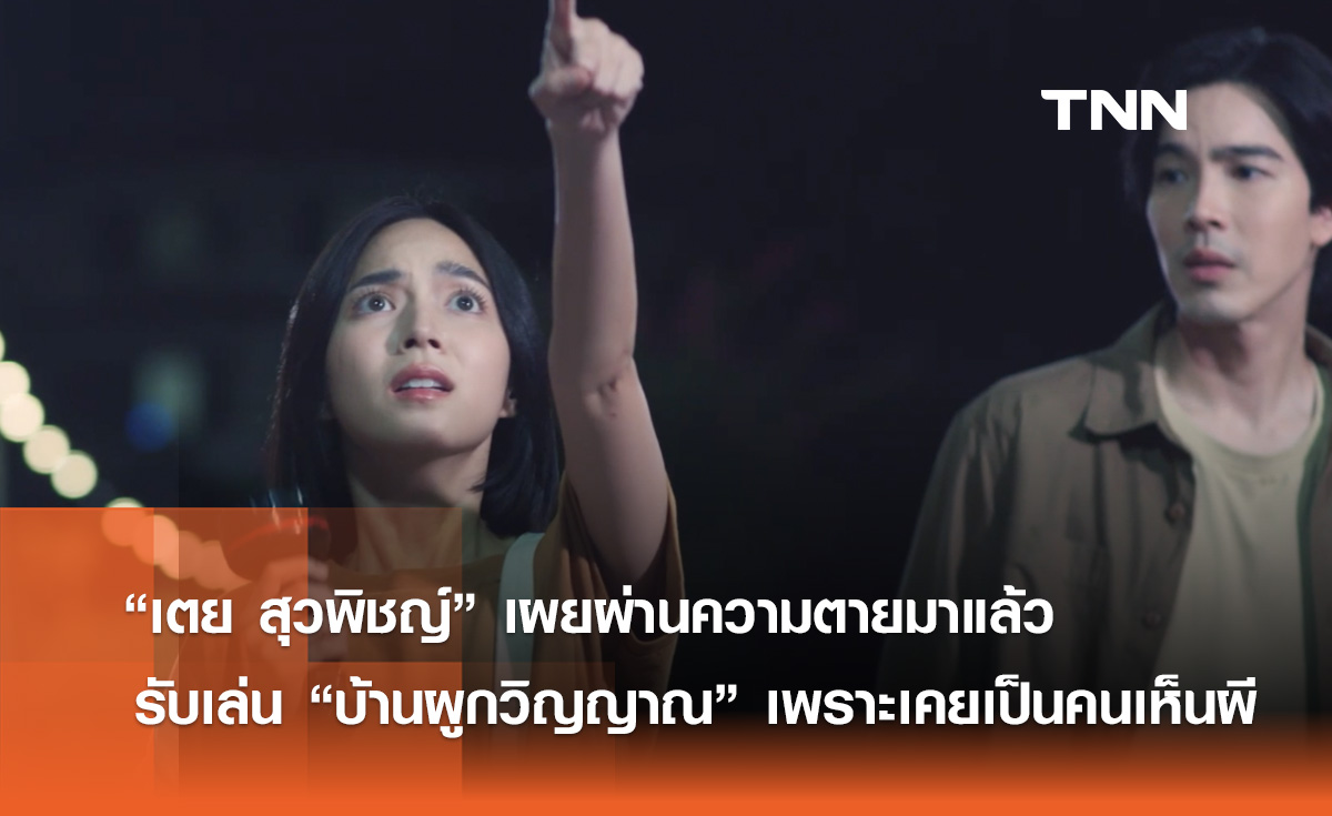  “เตย สุวพิชญ์” เผยผ่านความตายมาแล้วรับเล่น “บ้านผูกวิญญาณ” เพราะเคยเป็นคนเห็นผี