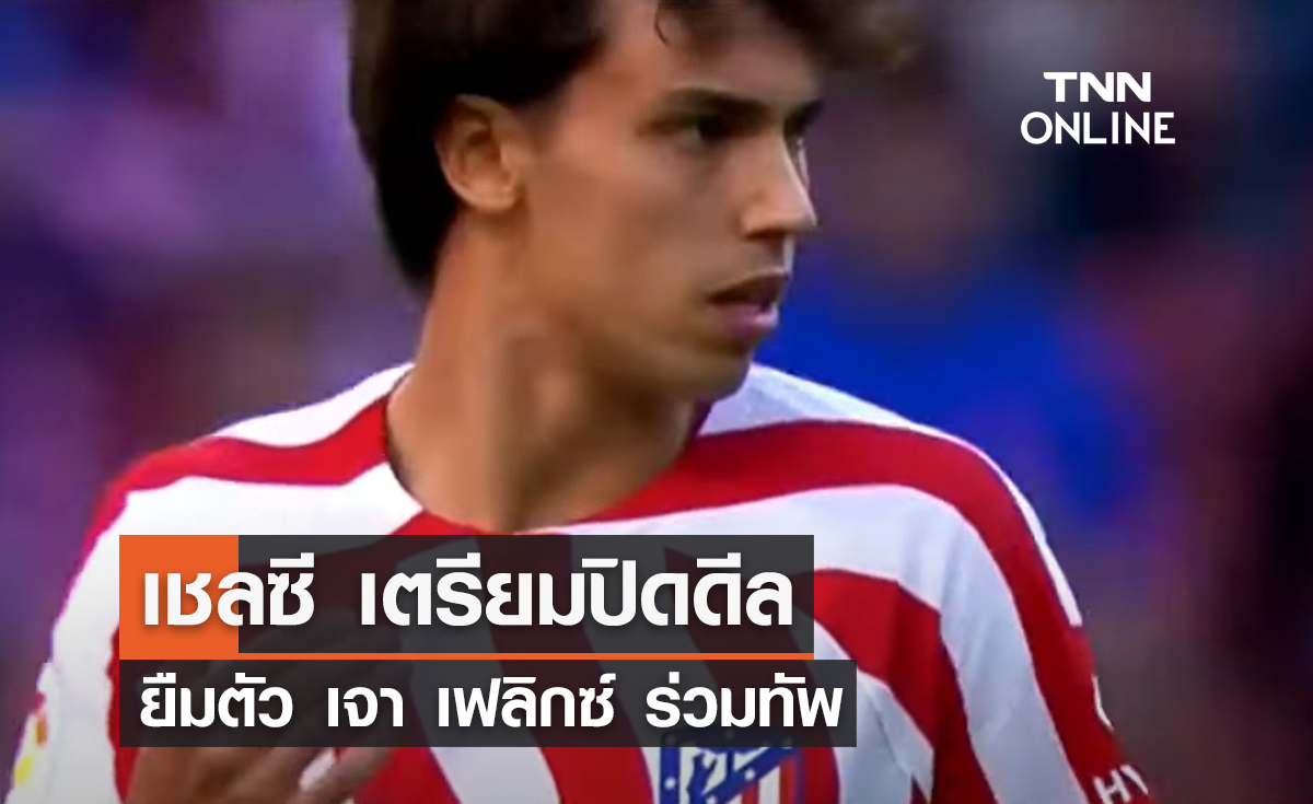 'เชลซี' เตรียมปิดดีลยืมตัว 'เจา เฟลิกซ์' ร่วมทัพ