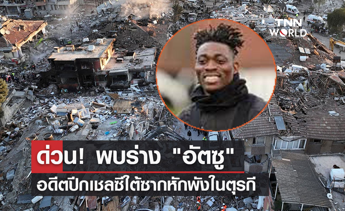 ด่วน! พบร่าง "อัตซู" อดีตปีกเชลซีใต้ซากหักพังในตุรกี