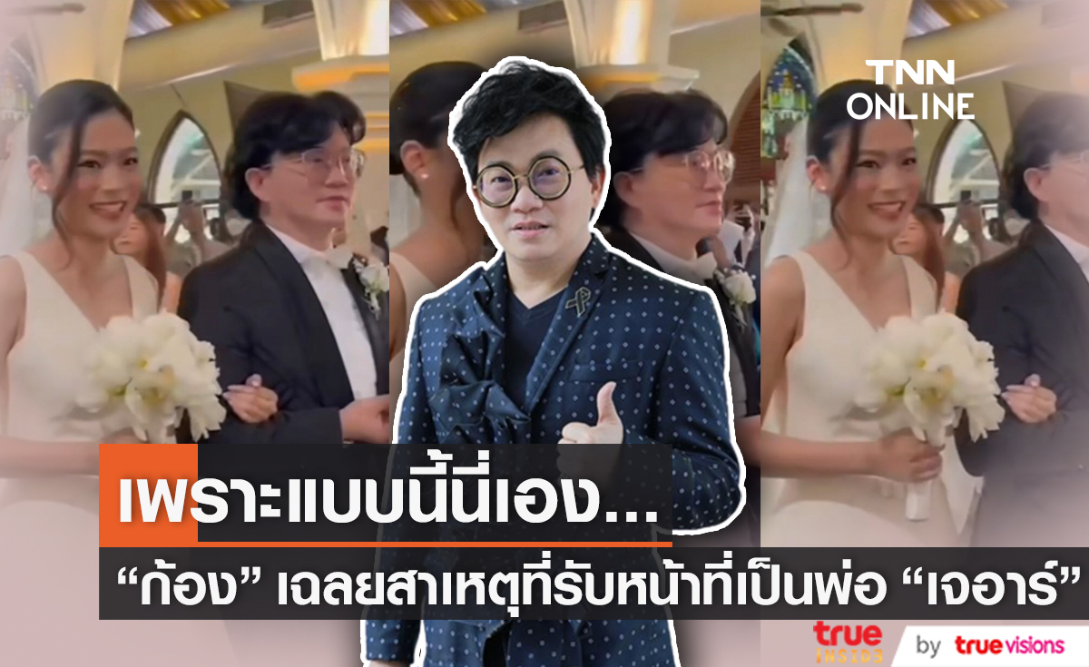 "ก้อง ปิยะ"  ชี้สาเหตุ "เจอาร์" ลูกสาว "ผัดไท" เลือกตนเองทำหน้าที่พ่อในงานวิวาห์