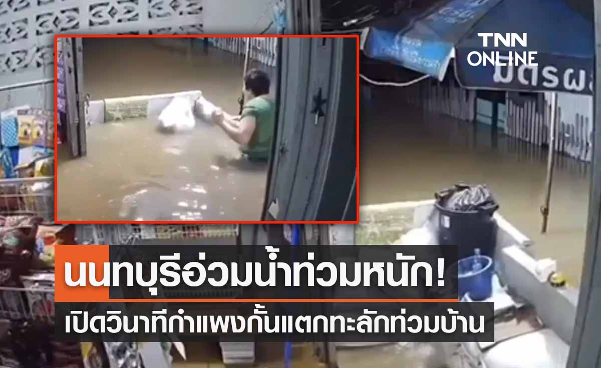 น้ำท่วมนนทบุรี เปิดภาพวงจรปิดนาทีกำแพงกั้นน้ำแตก หนีกันวุ่น 