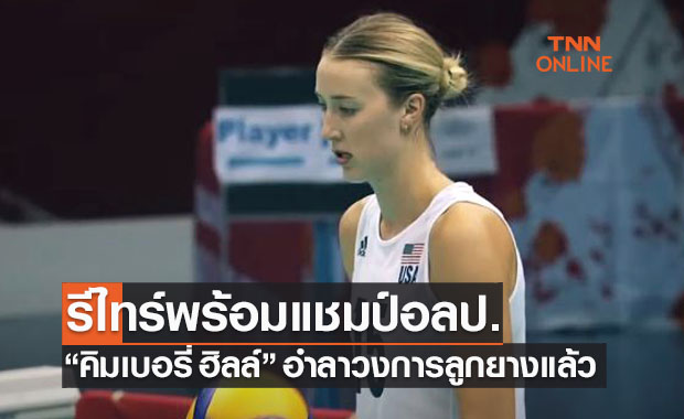 มีครบแล้วทุกแชมป์! 'คิมเบอรี่ ฮิลล์' ประกาศเลิกเล่นวอลเลย์บอลในวัย 31 ปี