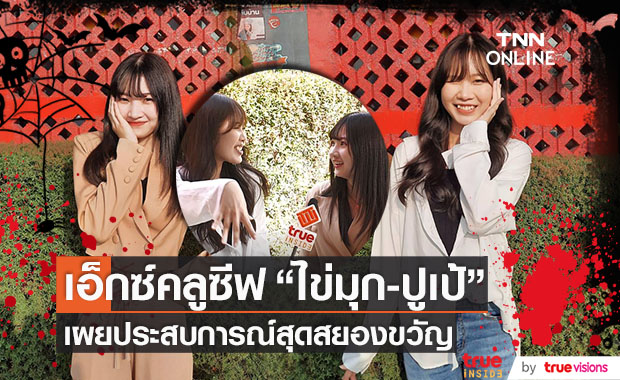 เอ็กซ์คลูซีฟ! BNK48 "ไข่มุก-ปูเป้" เล่าประสบการณ์ขนหัวลุก