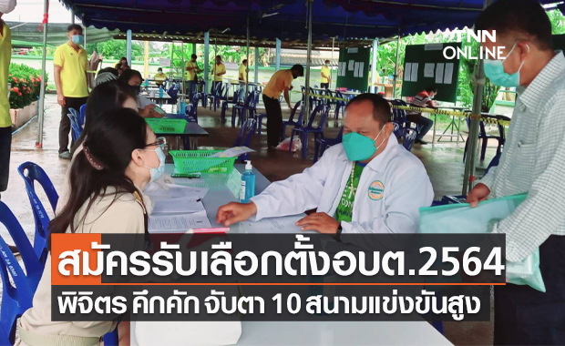 พิจิตร สมัครรับเลือกตั้งอบต.2564 วันแรกคึกคัก-กกต.จับตาพื้นที่แข่งขันสูง 10 แห่ง