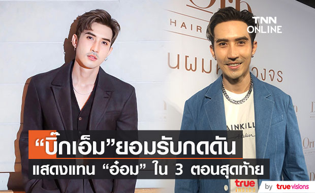 "บิ๊กเอ็ม" รับกดดันและทำการบ้านหนัก หลังแสดงแทน "อ๋อม อรรคพันธ์" (มีคลิป)