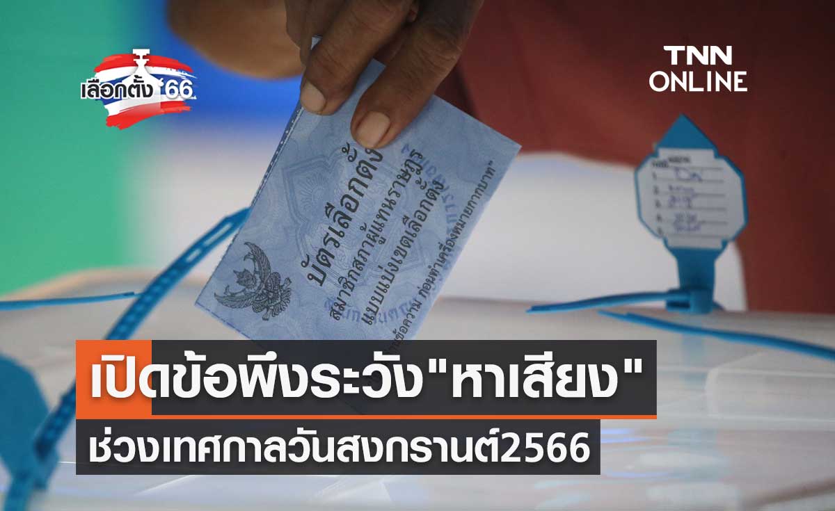 เลือกตั้ง 2566 เปิดข้อพึงระวัง "หาเสียง" ช่วงเทศกาลวันสงกรานต์ 2566