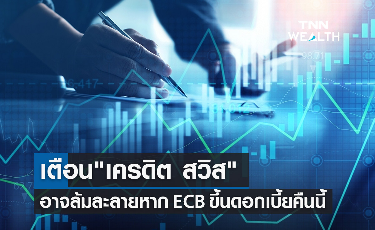 เตือน "เครดิตสวิส" (Credit Suisse) อาจล้มละลาย หาก ECB ขึ้นดอกเบี้ยคืนนี้