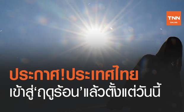 ประกาศ ประเทศไทยเข้าสู่ฤดูร้อน ตั้งแต่วันนี้ คาดยาวไปจนถึงเดือนพ.ค.