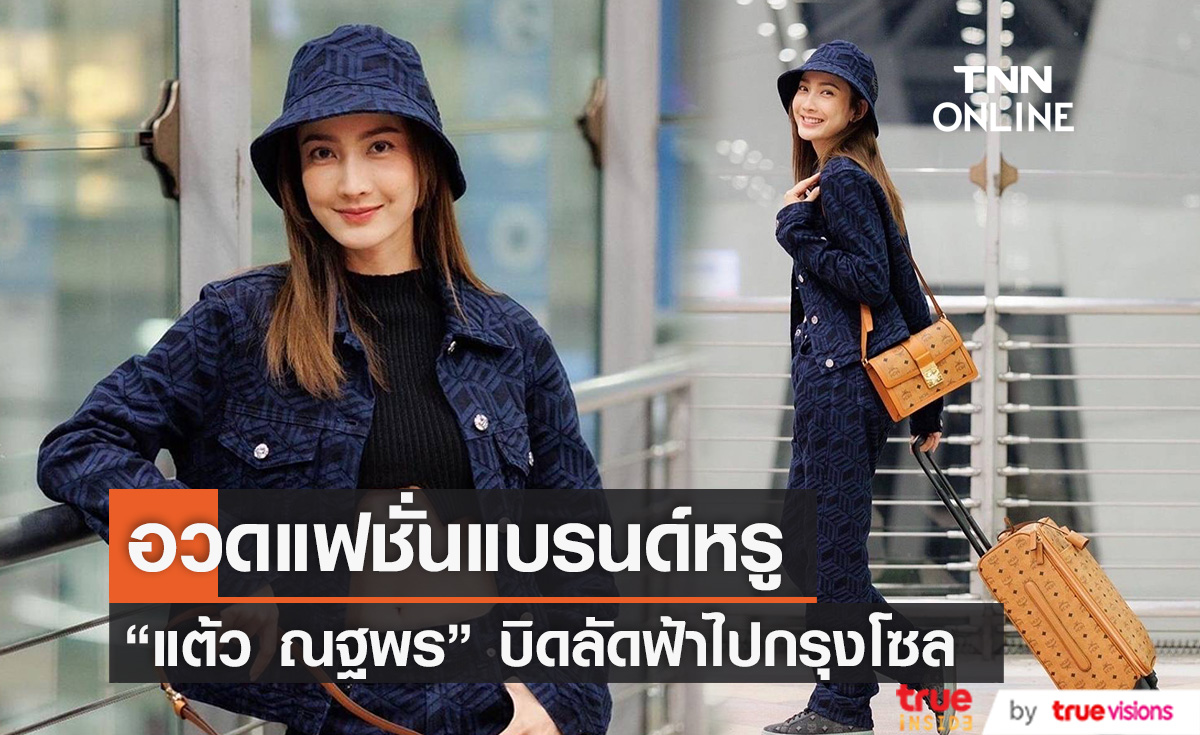 "แต้ว ณฐพร" อวดแฟชั่นแบรนด์หรู ก่อนบินลัดฟ้าไปกรุงโซล
