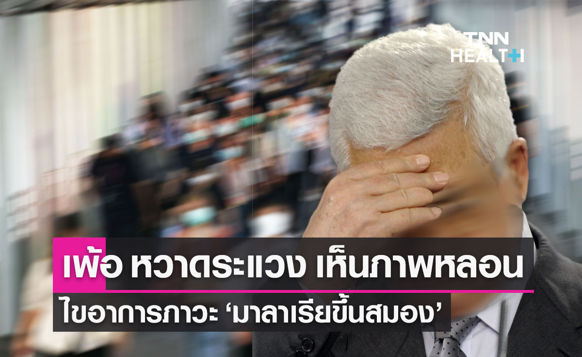 "มาลาเรียขึ้นสมอง" ไขอาการบุคลิกภาพเปลี่ยน เพ้อ สับสน หวาดระแวง เห็นภาพหลอน