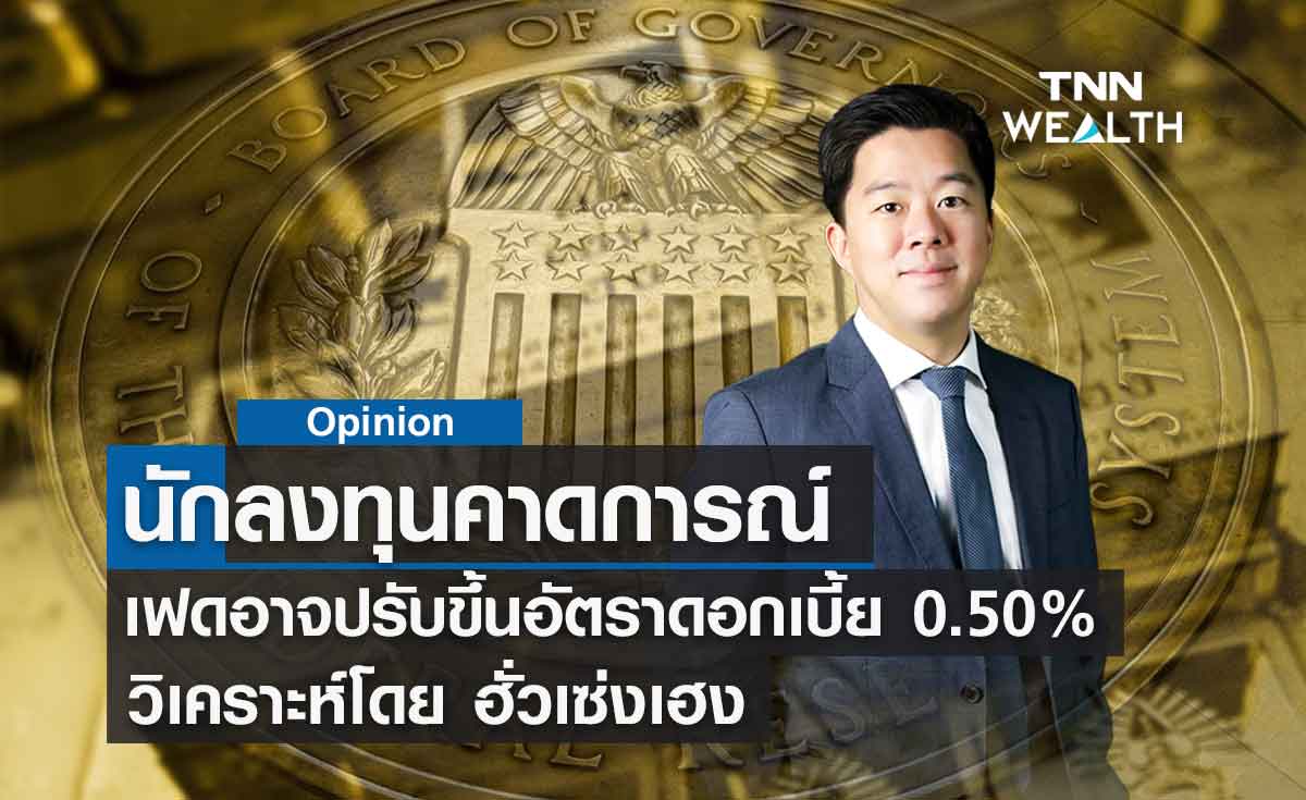 นักลงทุนคาดการณ์ว่าเฟดอาจปรับขึ้นอัตราดอกเบี้ย 0.50%  วิเคราะห์โดย ฮั่วเซ่งเฮง