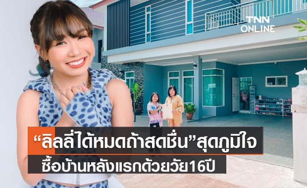 ทำฝันสำเร็จ "ลิลลี่ ได้หมดถ้าสดชื่น" ภูมิใจซื้อบ้านหลังแรก ในวัย 16 ปี