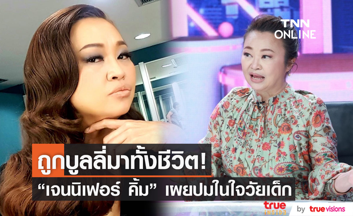 “เจนนิเฟอร์ คิ้ม” ถูกบูลลี่มาทั้งชีวิต เผยปมในใจสุดช้ำวัยเด็ก