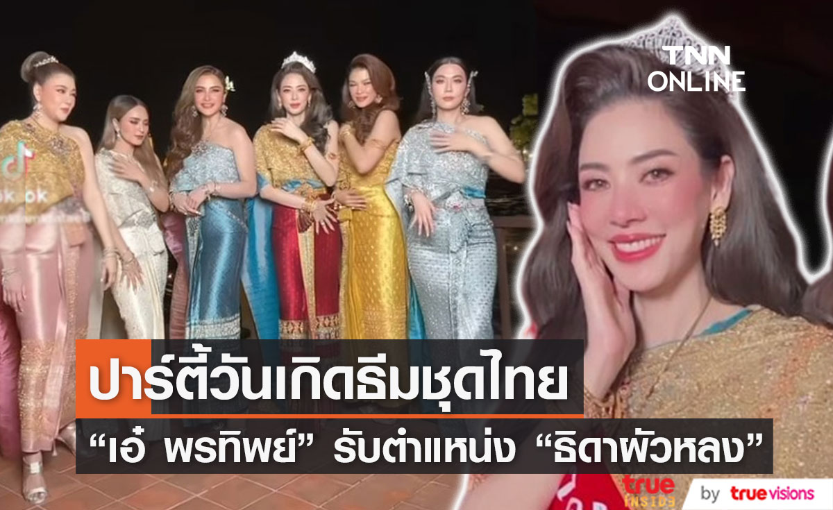 "เอ๋ พรทิพย์" ปาร์ตี้วันเกิดในธีมชุดไทย เพื่อนแก๊งนางร้าย จัดใหญ่จัดเต็ม! 