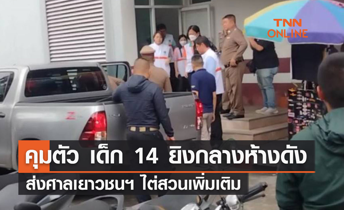 คุมตัว เด็ก 14 ยิงกลางห้างดัง ส่งศาลเยาวชนฯ ไต่สวนเพิ่มเติม