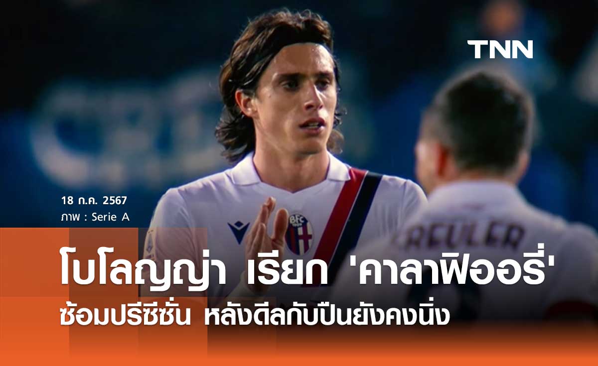 โบโลญญ่า เรียก 'คาลาฟิออรี่' ซ้อมปรีซีซั่น หลังดีลกับปืนยังคงนิ่ง 