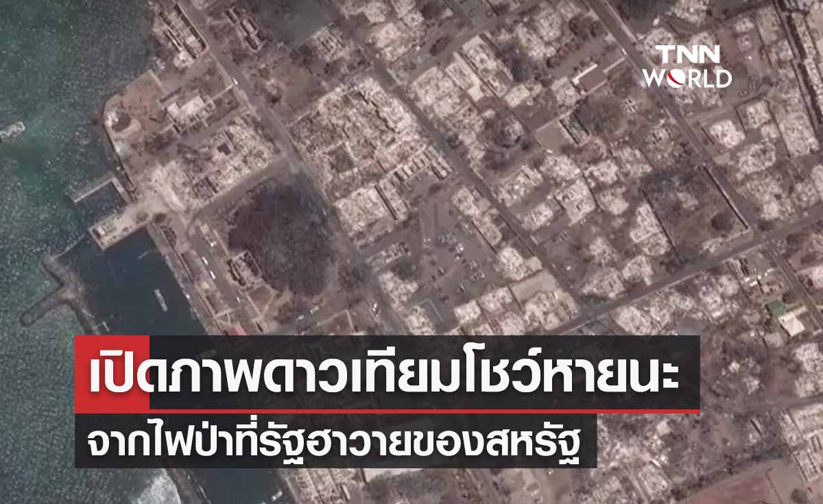 “ไฟป่าฮาวาย” เปิดภาพถ่ายดาวเทียมโชว์หายนะความสูญเสียครั้งใหญ่