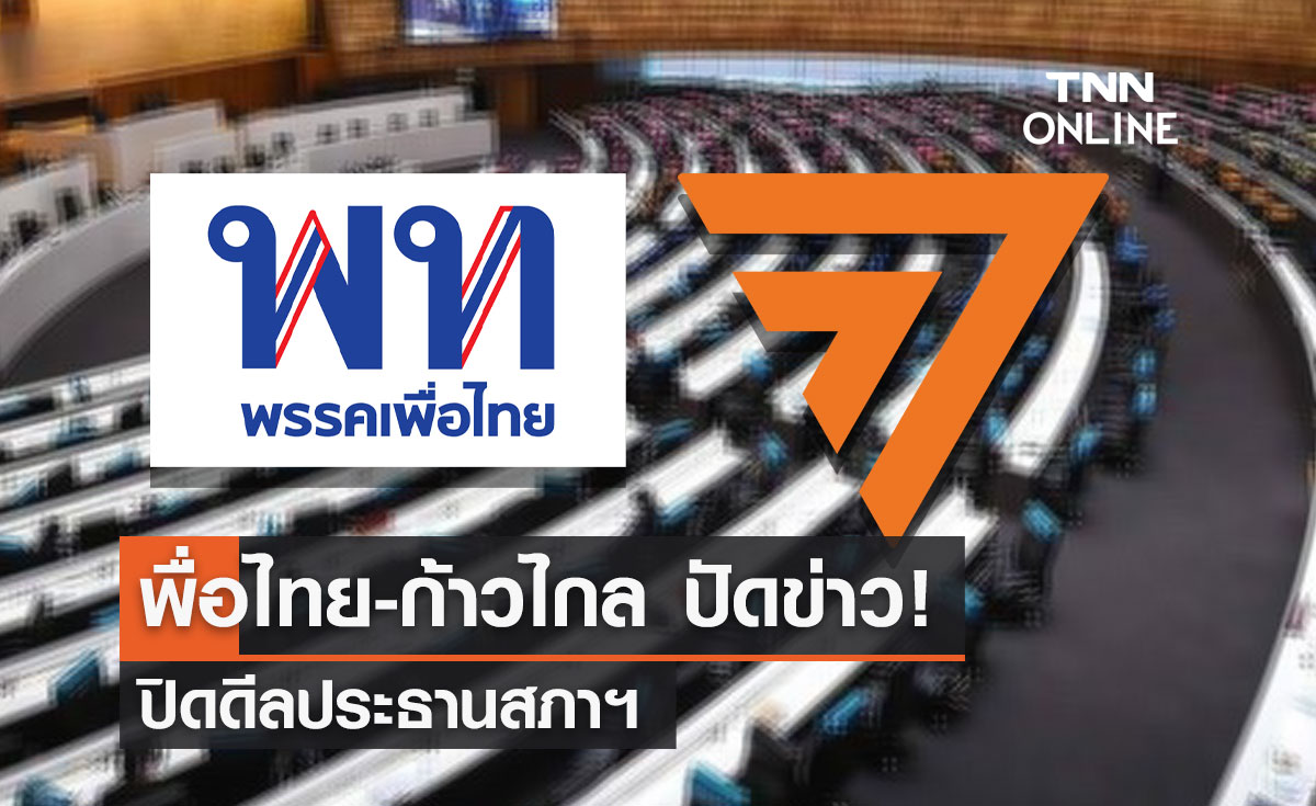 เพื่อไทย-ก้าวไกล ปัดข่าว! ปิดดีลประธานสภาฯ  
