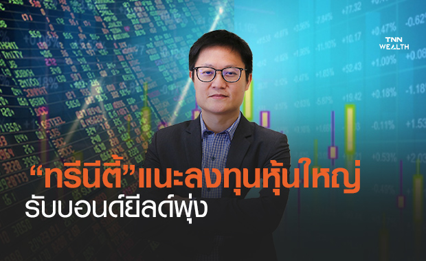 "ทรีนีตี้” แนะลงทุนหุ้นใหญ่รับบอนด์ยีลด์พุ่ง