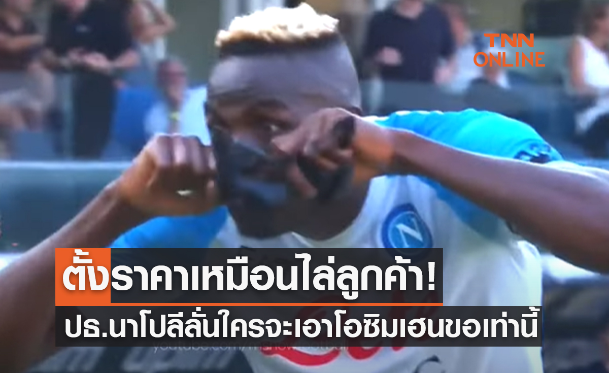 'ปธ.นาโปลี' พร้อมขาย 'โอซิมเฮน' ราคานี้เท่านั้นทำเอาถอยทัพเกือบทุกทีม