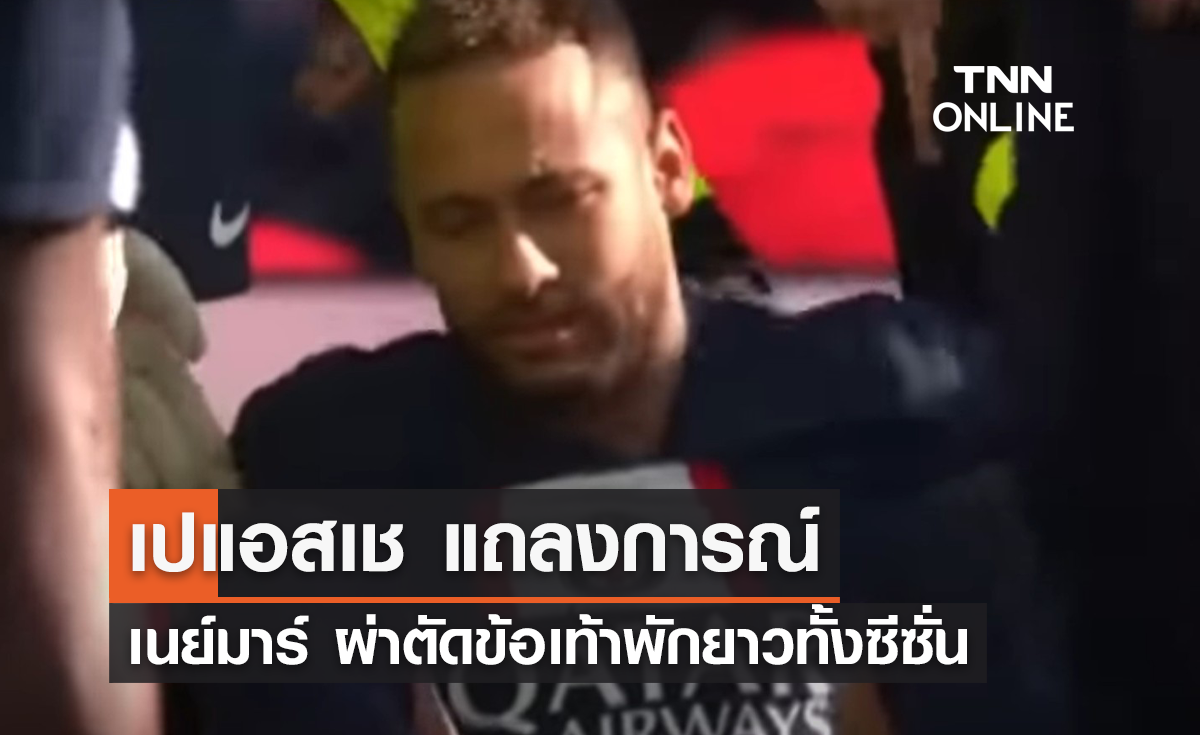 'เปแอสเช' แถลงการณ์ยืนยัน 'เนย์มาร์' ต้องผ่าตัดพักยาวทั้งซีซั่น