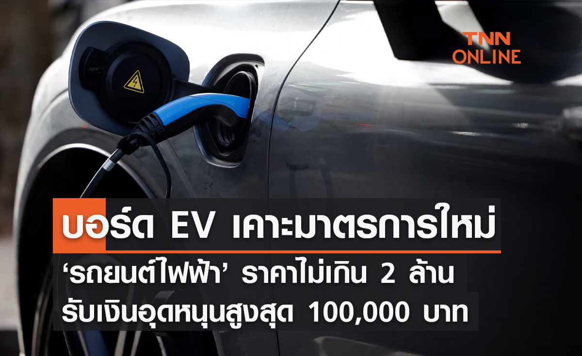 "รถยนต์ไฟฟ้า" บอร์ด EV ไฟเขียว ราคาไม่เกิน 2 ล้าน รับเงินอุดหนุนสูงสุด 1 แสน