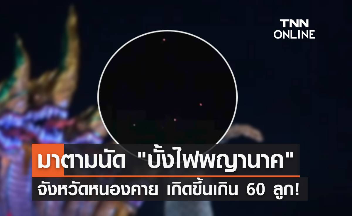 มาตามนัด "บั้งไฟพญานาค" จังหวัดหนองคาย เกิดขึ้นกว่า 60 ลูก!